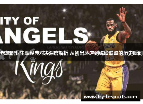 老詹职业生涯经典对决深度解析 从初出茅庐到统治联盟的历史瞬间