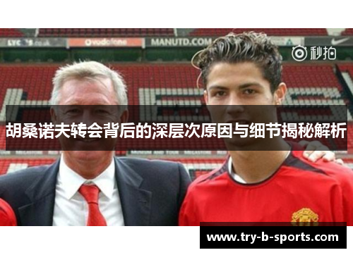 胡桑诺夫转会背后的深层次原因与细节揭秘解析