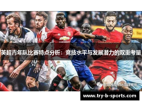 英超青年队比赛特点分析：竞技水平与发展潜力的双重考量