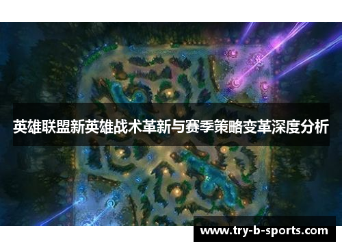 英雄联盟新英雄战术革新与赛季策略变革深度分析