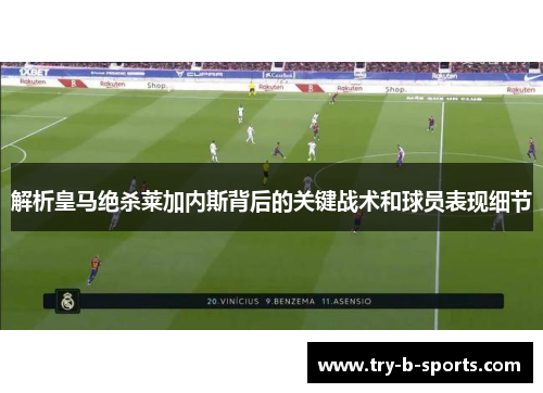 解析皇马绝杀莱加内斯背后的关键战术和球员表现细节 解析皇马绝杀莱加内斯背后的关键战术和球员表现细节