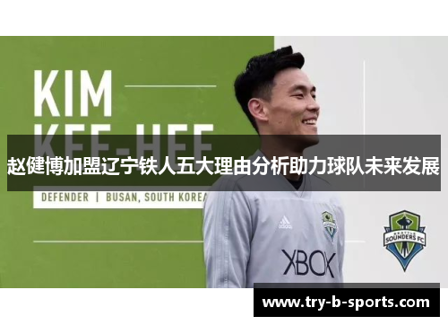 赵健博加盟辽宁铁人五大理由分析助力球队未来发展 赵健博加盟辽宁铁人五大理由分析助力球队未来发展