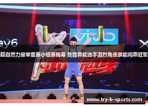 超自然力量举重赛小组赛揭幕 各路异能选手激烈角逐谁能问鼎冠军 超自然力量举重赛小组赛揭幕 各路异能选手激烈角逐谁能问鼎冠军