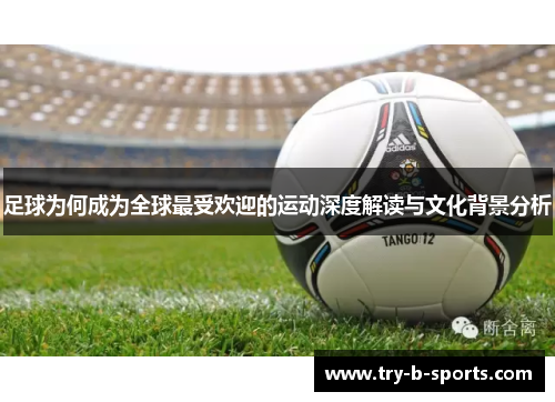 足球为何成为全球最受欢迎的运动深度解读与文化背景分析 足球为何成为全球最受欢迎的运动深度解读与文化背景分析