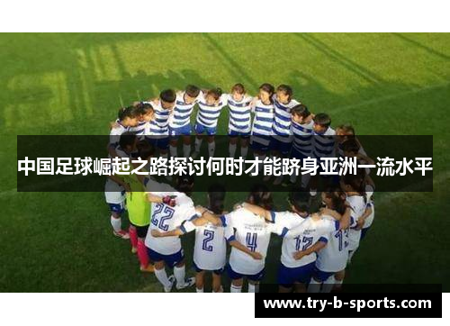 中国足球崛起之路探讨何时才能跻身亚洲一流水平 中国足球崛起之路探讨何时才能跻身亚洲一流水平