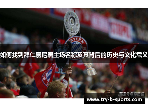 如何找到拜仁慕尼黑主场名称及其背后的历史与文化意义 如何找到拜仁慕尼黑主场名称及其背后的历史与文化意义