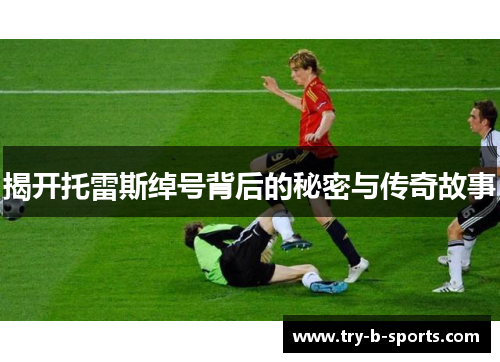 揭开托雷斯绰号背后的秘密与传奇故事 揭开托雷斯绰号背后的秘密与传奇故事