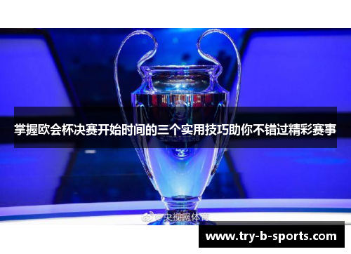 掌握欧会杯决赛开始时间的三个实用技巧助你不错过精彩赛事 掌握欧会杯决赛开始时间的三个实用技巧助你不错过精彩赛事