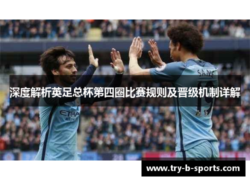 深度解析英足总杯第四圈比赛规则及晋级机制详解 深度解析英足总杯第四圈比赛规则及晋级机制详解