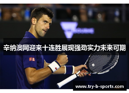 辛纳澳网迎来十连胜展现强劲实力未来可期 辛纳澳网迎来十连胜展现强劲实力未来可期