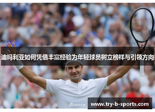 迪玛利亚如何凭借丰富经验为年轻球员树立榜样与引领方向 迪玛利亚如何凭借丰富经验为年轻球员树立榜样与引领方向