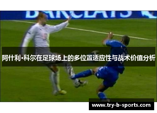 阿什利·科尔在足球场上的多位置适应性与战术价值分析