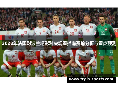 2023年法国对波兰精彩对决观看指南赛前分析与看点预测 2023年法国对波兰精彩对决观看指南赛前分析与看点预测