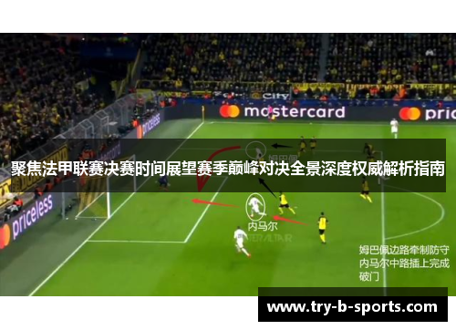 聚焦法甲联赛决赛时间展望赛季巅峰对决全景深度权威解析指南 聚焦法甲联赛决赛时间展望赛季巅峰对决全景深度权威解析指南