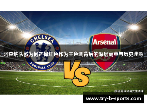 阿森纳队徽为何选择红色作为主色调背后的深层寓意与历史渊源