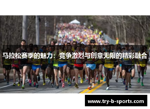 马拉松赛季的魅力：竞争激烈与创意无限的精彩融合