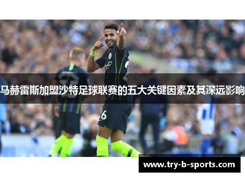 马赫雷斯加盟沙特足球联赛的五大关键因素及其深远影响