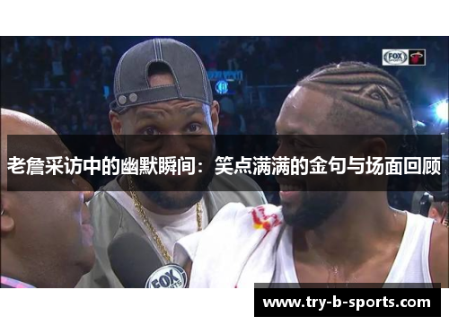 老詹采访中的幽默瞬间:笑点满满的金句与场面回顾 老詹采访中的幽默瞬间:笑点满满的金句与场面回顾