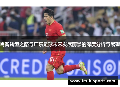 肖智转型之路与广东足球未来发展前景的深度分析与展望 肖智转型之路与广东足球未来发展前景的深度分析与展望