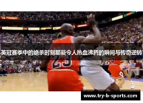 英冠赛季中的绝杀时刻那些令人热血沸腾的瞬间与传奇逆转