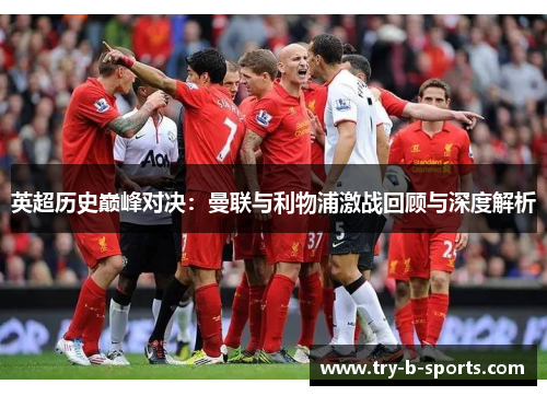 英超历史巅峰对决:曼联与利物浦激战回顾与深度解析 英超历史巅峰对决:曼联与利物浦激战回顾与深度解析