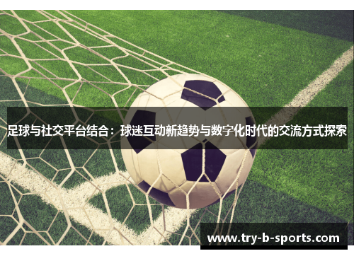 足球与社交平台结合：球迷互动新趋势与数字化时代的交流方式探索
