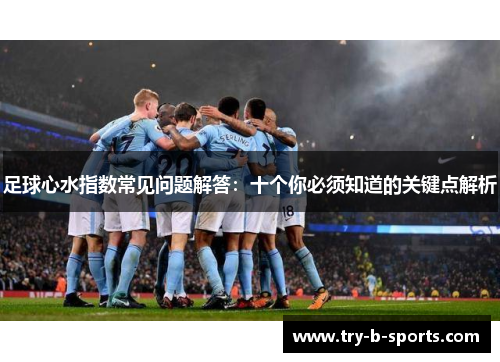 足球心水指数常见问题解答:十个你必须知道的关键点解析 足球心水指数常见问题解答:十个你必须知道的关键点解析