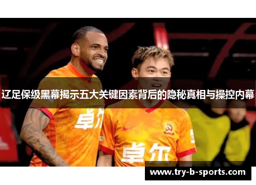 辽足保级黑幕揭示五大关键因素背后的隐秘真相与操控内幕