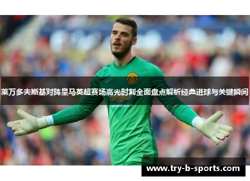 莱万多夫斯基对阵皇马英超赛场高光时刻全面盘点解析经典进球与关键瞬间 莱万多夫斯基对阵皇马英超赛场高光时刻全面盘点解析经典进球与关键瞬间