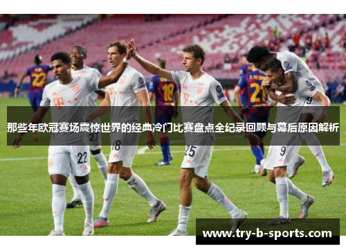 那些年欧冠赛场震惊世界的经典冷门比赛盘点全纪录回顾与幕后原因解析