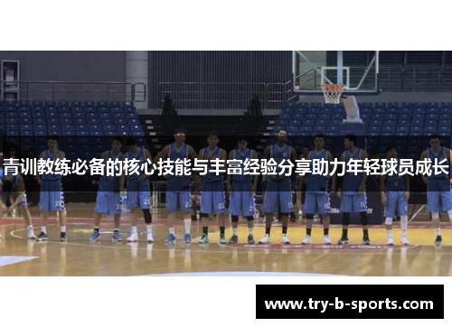 青训教练必备的核心技能与丰富经验分享助力年轻球员成长 青训教练必备的核心技能与丰富经验分享助力年轻球员成长