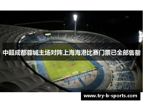 中超成都蓉城主场对阵上海海港比赛门票已全部售罄