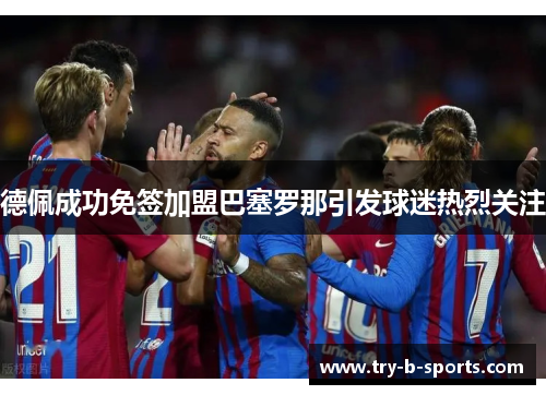 德佩成功免签加盟巴塞罗那引发球迷热烈关注