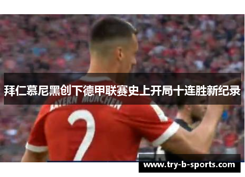 拜仁慕尼黑创下德甲联赛史上开局十连胜新纪录