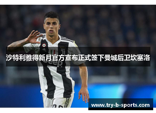 沙特利雅得新月官方宣布正式签下曼城后卫坎塞洛 沙特利雅得新月官方宣布正式签下曼城后卫坎塞洛