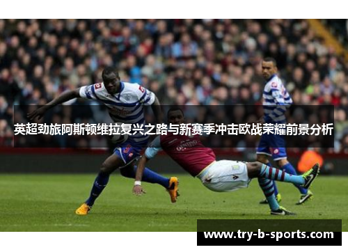 英超劲旅阿斯顿维拉复兴之路与新赛季冲击欧战荣耀前景分析 英超劲旅阿斯顿维拉复兴之路与新赛季冲击欧战荣耀前景分析