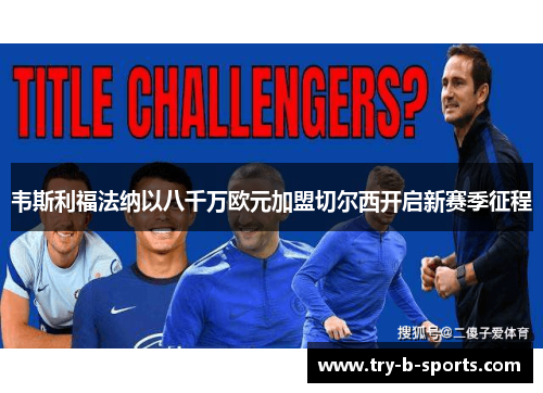 韦斯利福法纳以八千万欧元加盟切尔西开启新赛季征程