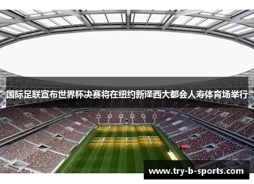 国际足联宣布世界杯决赛将在纽约新泽西大都会人寿体育场举行
