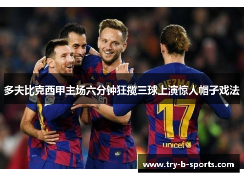 多夫比克西甲主场六分钟狂揽三球上演惊人帽子戏法