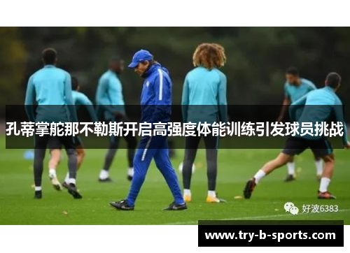 孔蒂掌舵那不勒斯开启高强度体能训练引发球员挑战
