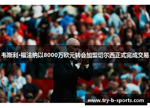 韦斯利·福法纳以8000万欧元转会加盟切尔西正式完成交易