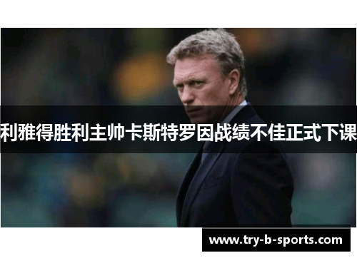 利雅得胜利主帅卡斯特罗因战绩不佳正式下课 利雅得胜利主帅卡斯特罗因战绩不佳正式下课