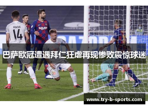 巴萨欧冠遭遇拜仁狂虐再现惨败震惊球迷 巴萨欧冠遭遇拜仁狂虐再现惨败震惊球迷